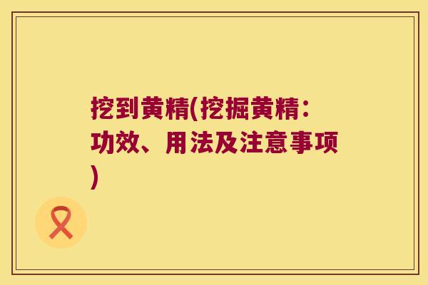挖到黄精(挖掘黄精:功效、用法及注意事项) 挖到黄精(挖掘黄精:功效、用法及注意事项)