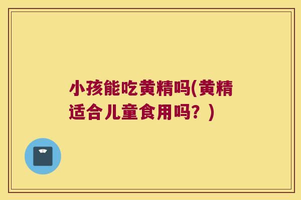 小孩能吃黄精吗(黄精适合儿童食用吗？)
