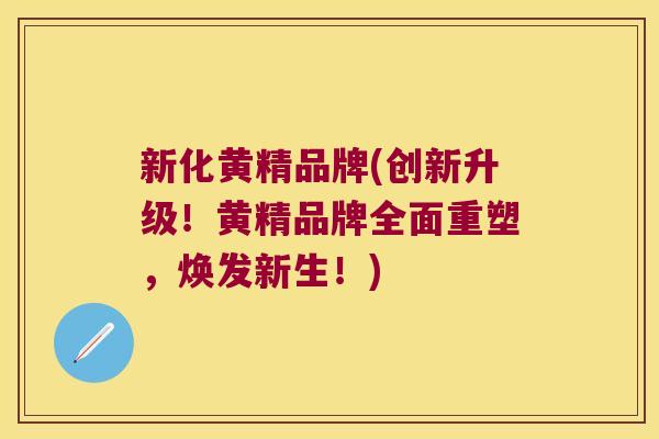 新化黄精品牌(创新升级!黄精品牌全面重塑,焕发新生!) 新化黄精品牌(创新升级!黄精品牌全面重塑,焕发新生!)