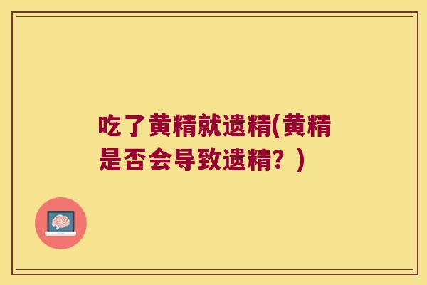 吃了黄精就遗精(黄精是否会导致遗精?) 吃了黄精就遗精(黄精是否会导致遗精?)