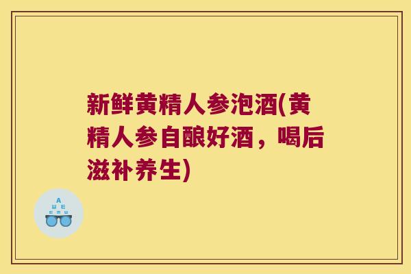 新鲜黄精人参泡酒(黄精人参自酿好酒,喝后滋补养生) 新鲜黄精人参泡酒(黄精人参自酿好酒,喝后滋补养生)