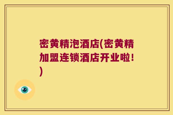 密黄精泡酒店(密黄精加盟连锁酒店开业啦!) 密黄精泡酒店(密黄精加盟连锁酒店开业啦!)