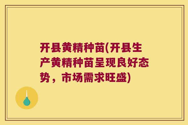 开县黄精种苗(开县生产黄精种苗呈现良好态势,市场需求旺盛) 开县黄精种苗(开县生产黄精种苗呈现良好态势,市场需求旺盛)