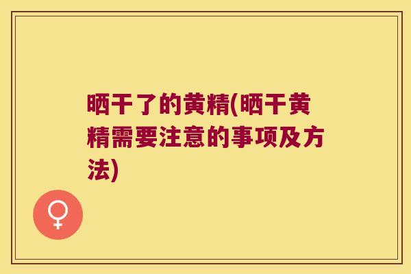 晒干了的黄精(晒干黄精需要注意的事项及方法) 晒干了的黄精(晒干黄精需要注意的事项及方法)