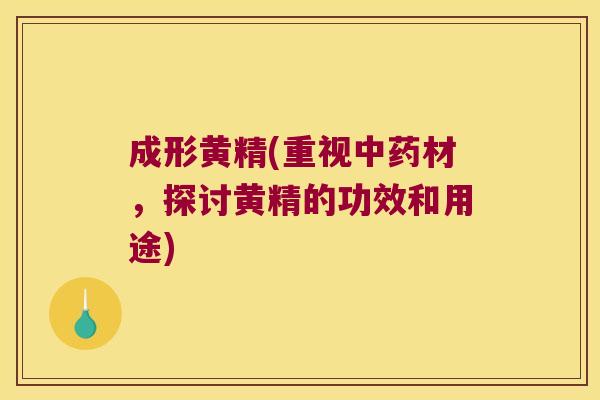 成形黄精(重视材,探讨黄精的功效和用途) 成形黄精(重视材,探讨黄精的功效和用途)