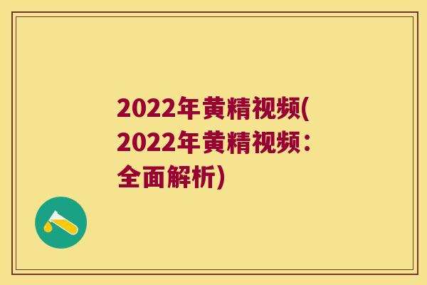 2022年黄精视频(2022年黄精视频:全面解析) 2022年黄精视频(2022年黄精视频:全面解析)