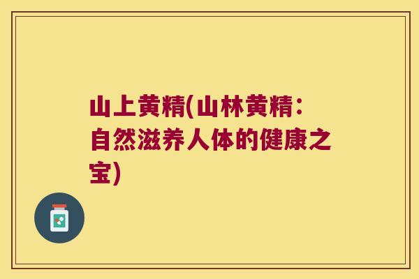 山上黄精(山林黄精:自然滋养人体的健康之宝) 山上黄精(山林黄精:自然滋养人体的健康之宝)