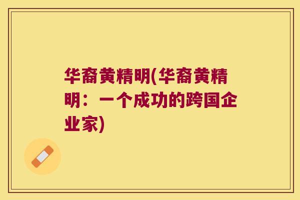 华裔黄精明(华裔黄精明:一个成功的跨国企业家) 华裔黄精明(华裔黄精明:一个成功的跨国企业家)
