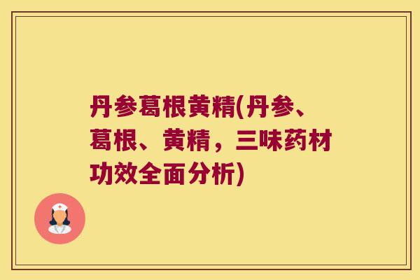 丹参葛根黄精(丹参、葛根、黄精，三味药材功效全面分析)