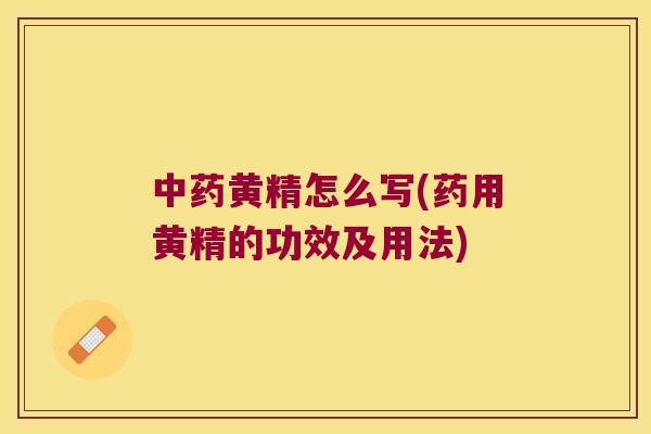黄精怎么写(药用黄精的功效及用法) 黄精怎么写(药用黄精的功效及用法)
