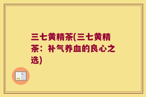 三七黄精茶(三七黄精茶：的良心之选)