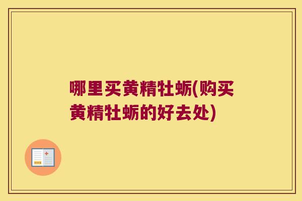 哪里买黄精牡蛎(购买黄精牡蛎的好去处)