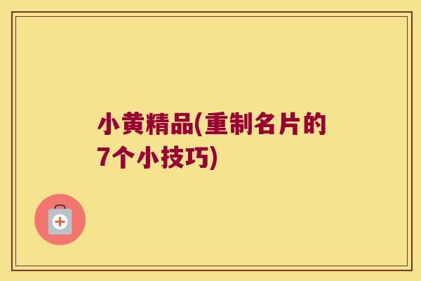 小黄精品(重制名片的7个小技巧) 小黄精品(重制名片的7个小技巧)