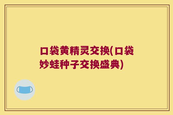 口袋黄精灵交换(口袋妙蛙种子交换盛典)