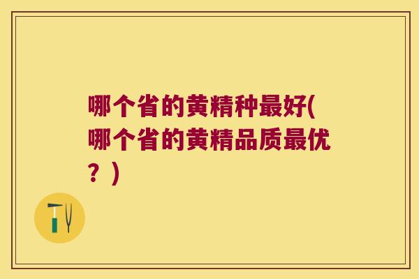 哪个省的黄精种好(哪个省的黄精品质优？)