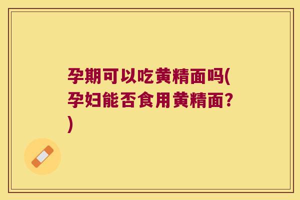 孕期可以吃黄精面吗(孕妇能否食用黄精面？)