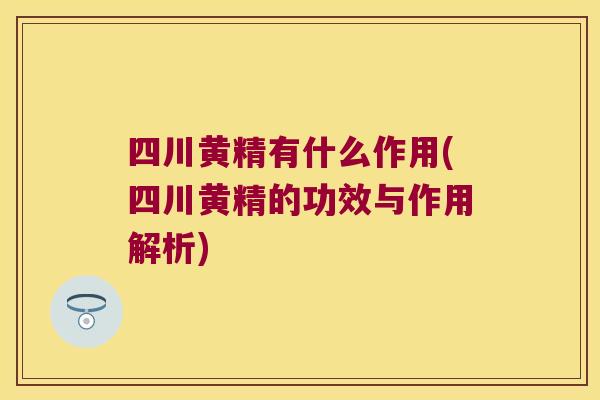 四川黄精有什么作用(四川黄精的功效与作用解析)