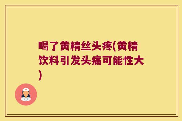 喝了黄精丝头疼(黄精饮料引发头痛可能性大)