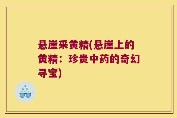 悬崖采黄精(悬崖上的黄精：珍贵的奇幻寻宝)