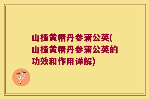 山楂黄精丹参蒲公英(山楂黄精丹参蒲公英的功效和作用详解) 山楂黄精丹参蒲公英(山楂黄精丹参蒲公英的功效和作用详解)