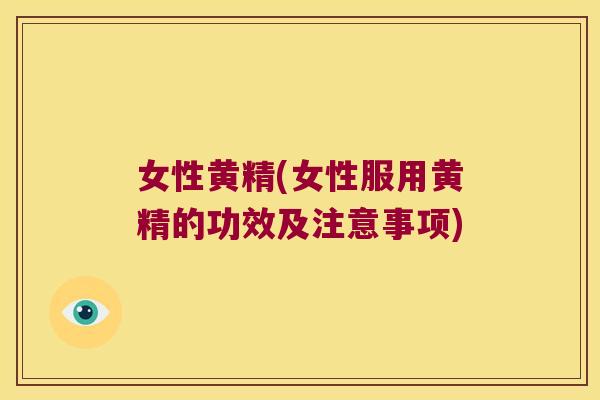 女性黄精(女性服用黄精的功效及注意事项)