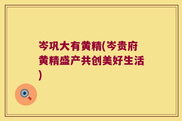 岑巩大有黄精(岑贵府黄精盛产共创美好生活)