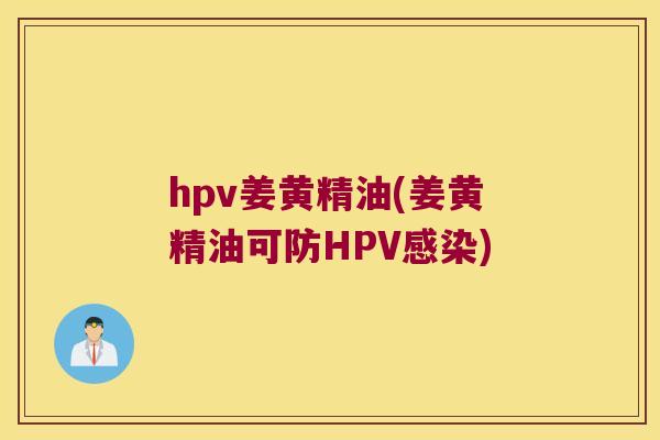 hpv姜黄精油(姜黄精油可防HPV)