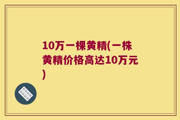 10万一棵黄精(一株黄精价格高达10万元)