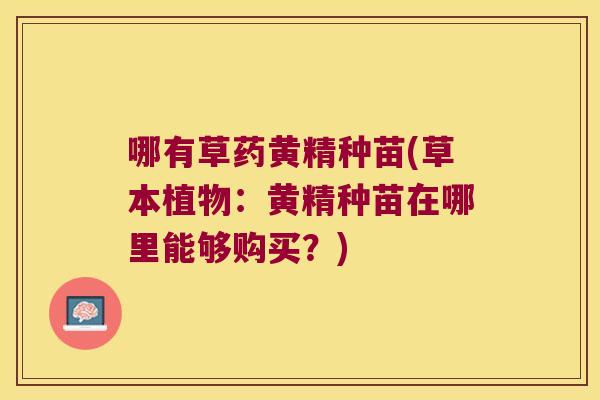 哪有草药黄精种苗(草本植物：黄精种苗在哪里能够购买？)