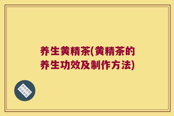 养生黄精茶(黄精茶的养生功效及制作方法)