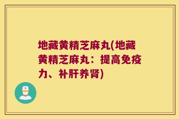 地藏黄精芝麻丸(地藏黄精芝麻丸：提高力、补养)