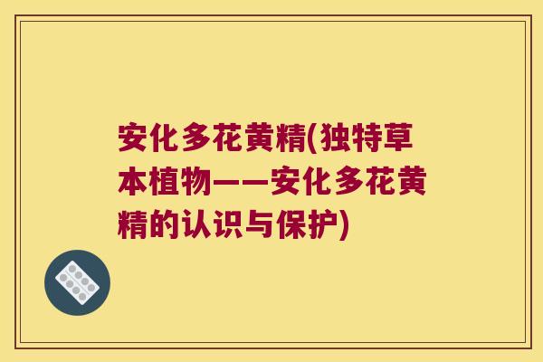 安化多花黄精(独特草本植物——安化多花黄精的认识与保护)