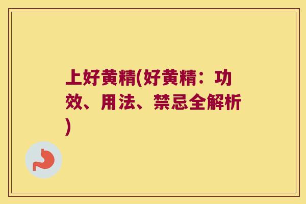 上好黄精(好黄精：功效、用法、禁忌全解析)