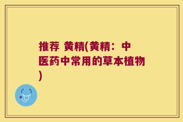 推荐 黄精(黄精：中医药中常用的草本植物)