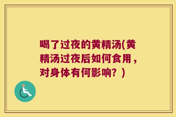 喝了过夜的黄精汤(黄精汤过夜后如何食用，对身体有何影响？)
