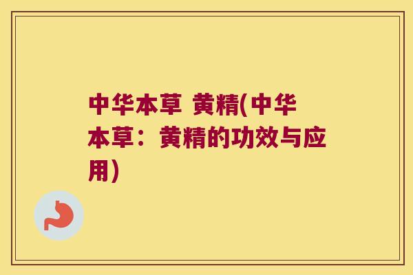 中华本草 黄精(中华本草：黄精的功效与应用)