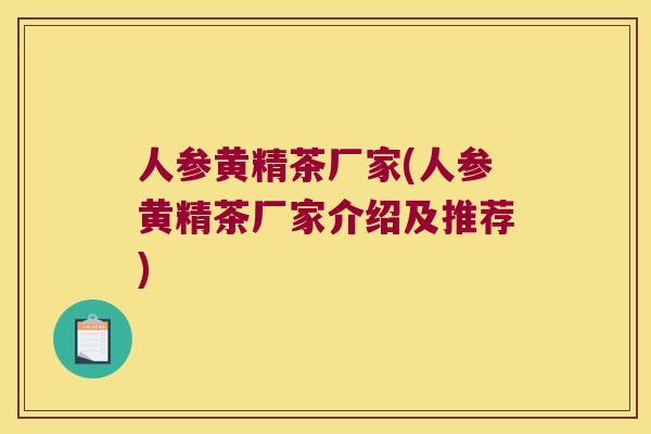人参黄精茶厂家(人参黄精茶厂家介绍及推荐) 人参黄精茶厂家(人参黄精茶厂家介绍及推荐)