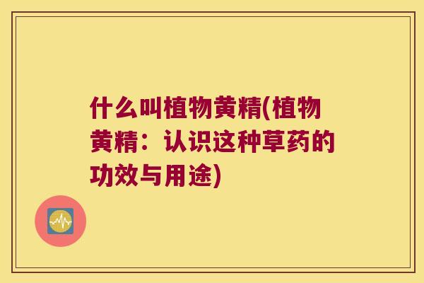 什么叫植物黄精(植物黄精:认识这种草药的功效与用途) 什么叫植物黄精(植物黄精:认识这种草药的功效与用途)