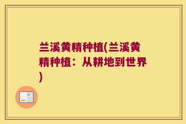 兰溪黄精种植(兰溪黄精种植:从耕地到世界) 兰溪黄精种植(兰溪黄精种植:从耕地到世界)
