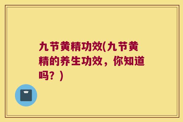 九节黄精功效(九节黄精的养生功效，你知道吗？)