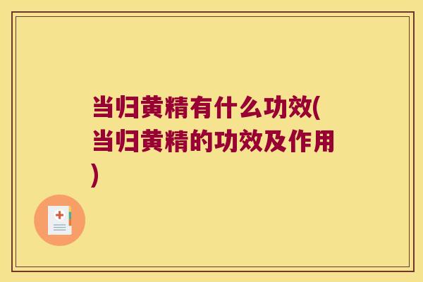 当归黄精有什么功效(当归黄精的功效及作用) 当归黄精有什么功效(当归黄精的功效及作用)