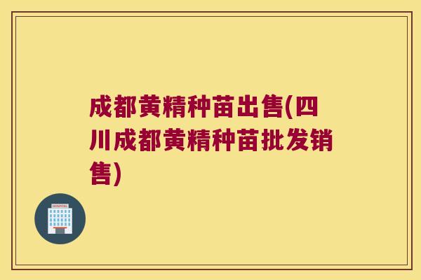 成都黄精种苗出售(四川成都黄精种苗批发销售)