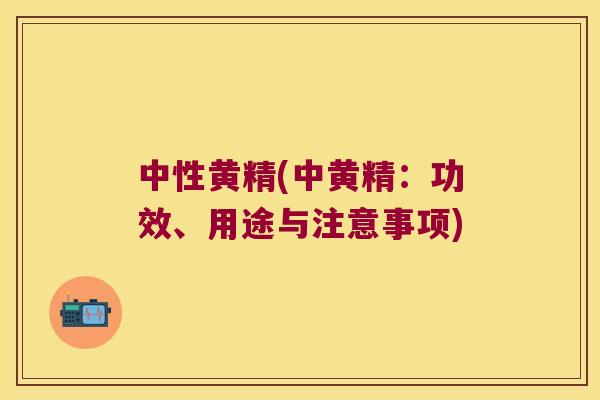 中性黄精(中黄精：功效、用途与注意事项)
