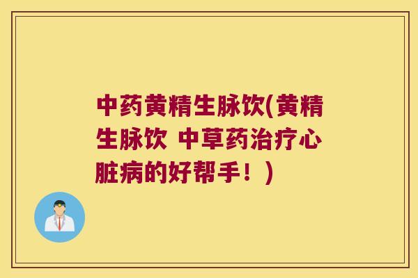 黄精生脉饮(黄精生脉饮 中草药的好帮手！)