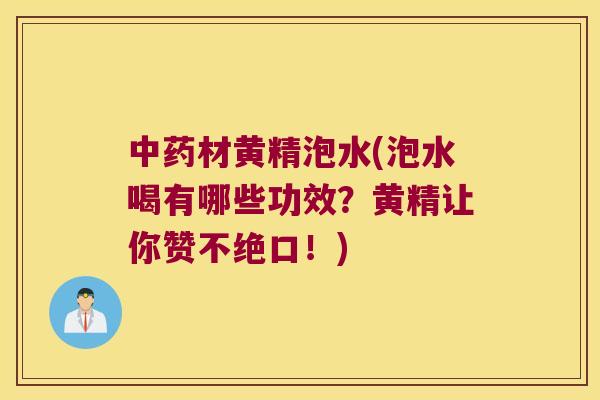 材黄精泡水(泡水喝有哪些功效?黄精让你赞不绝口!) 材黄精泡水(泡水喝有哪些功效?黄精让你赞不绝口!)