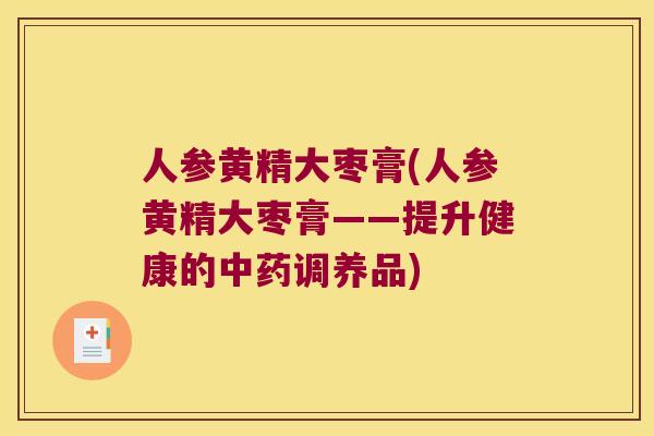 人参黄精大枣膏(人参黄精大枣膏——提升健康的调养品)