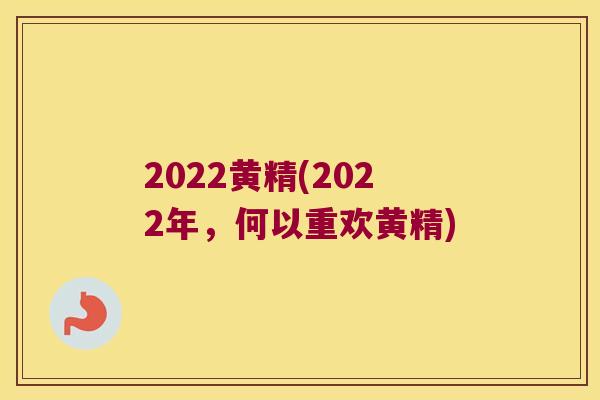 2022黄精(2022年,何以重欢黄精) 2022黄精(2022年,何以重欢黄精)