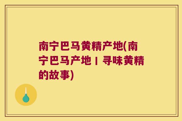 南宁巴马黄精产地(南宁巴马产地丨寻味黄精的故事)