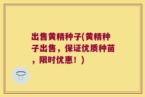 出售黄精种子(黄精种子出售,保证优质种苗,限时优惠!) 出售黄精种子(黄精种子出售,保证优质种苗,限时优惠!)