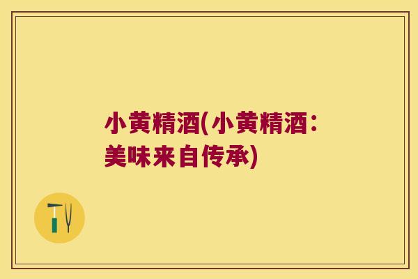 小黄精酒(小黄精酒:美味来自传承) 小黄精酒(小黄精酒:美味来自传承)